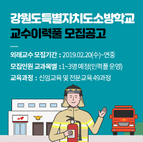 강원도특별자치도소방학교 교수이력풀 모집공고 외래교수 모집기간  :  2019.02.20(수)~연중 모집인원 교과목별  : 1~3명 예정(인력풀 운영) 교육과정  :  신임교육 및 전문교육 49과정